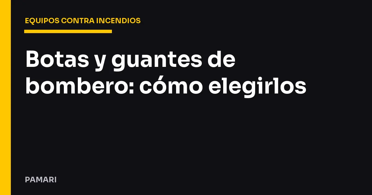 Botas y guantes de bombero: cómo elegirlos