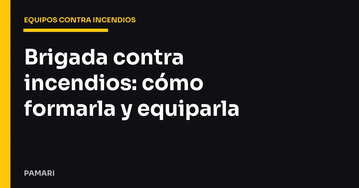Brigada contra incendios: cómo formarla y equiparla
