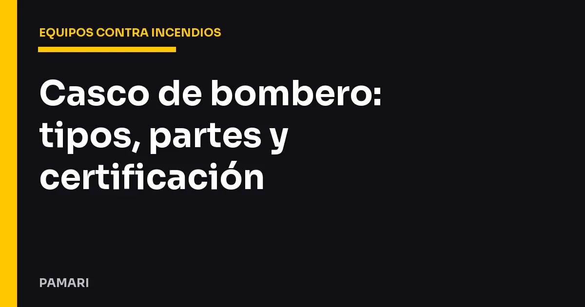 Casco de bombero: tipos, partes y certificación