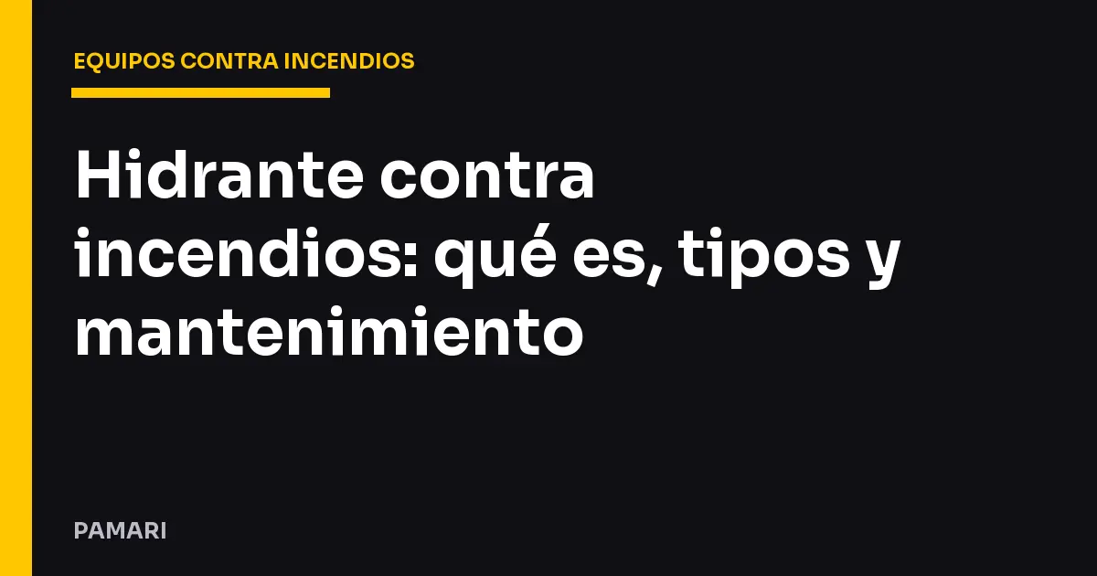 Hidrante contra incendios: qué es, tipos y mantenimiento